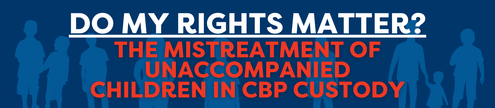 Do My Rights Matter: The Mistreatment of Unaccompanied Children in CBP Custody